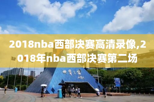 2018nba西部决赛高清录像,2018年nba西部决赛第二场