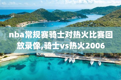 nba常规赛骑士对热火比赛回放录像,骑士vs热火2006