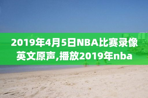 2019年4月5日NBA比赛录像英文原声,播放2019年nba