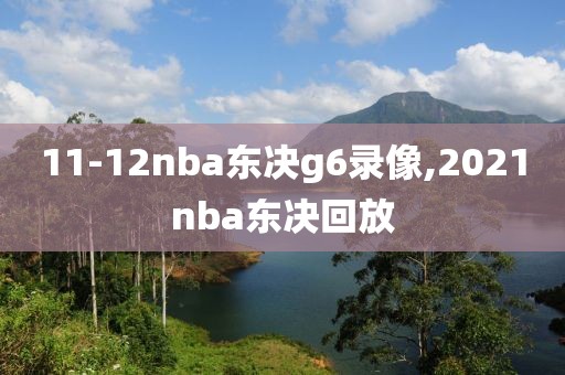 11-12nba东决g6录像,2021nba东决回放