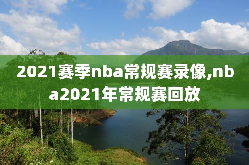 2021赛季nba常规赛录像,nba2021年常规赛回放