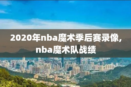 2020年nba魔术季后赛录像,nba魔术队战绩