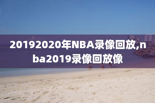 20192020年NBA录像回放,nba2019录像回放像