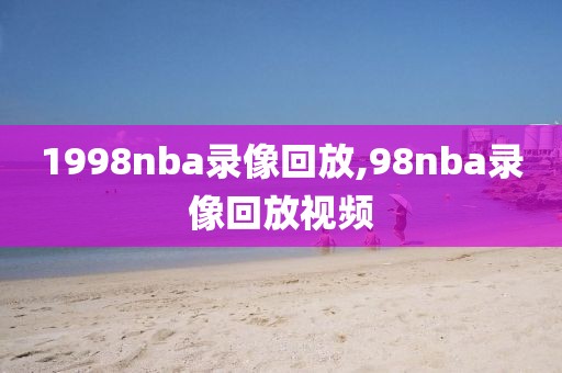 1998nba录像回放,98nba录像回放视频