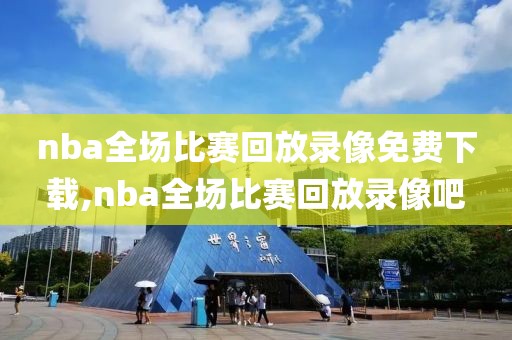 nba全场比赛回放录像免费下载,nba全场比赛回放录像吧