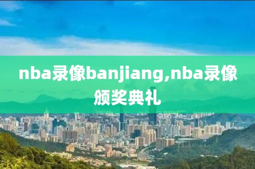 nba录像banjiang,nba录像颁奖典礼
