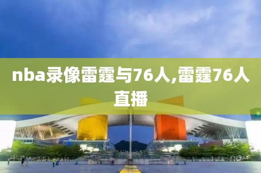 nba录像雷霆与76人,雷霆76人直播
