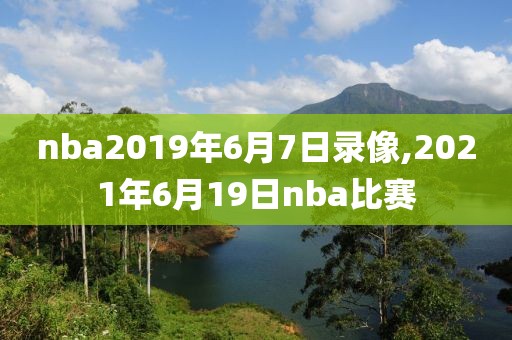nba2019年6月7日录像,2021年6月19日nba比赛