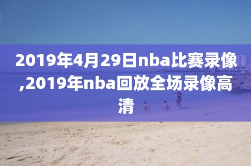 2019年4月29日nba比赛录像,2019年nba回放全场录像高清