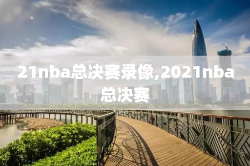 21nba总决赛录像,2021nba总决赛