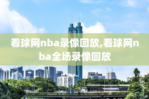 看球网nba录像回放,看球网nba全场录像回放