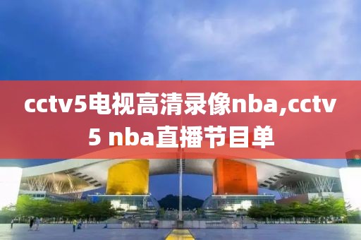 cctv5电视高清录像nba,cctv5 nba直播节目单