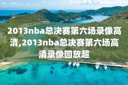 2013nba总决赛第六场录像高清,2013nba总决赛第六场高清录像回放超
