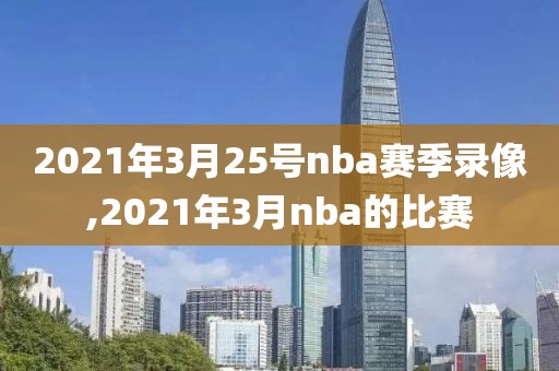 2021年3月25号nba赛季录像,2021年3月nba的比赛