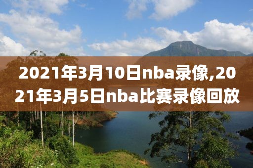 2021年3月10日nba录像,2021年3月5日nba比赛录像回放