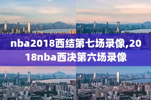 nba2018西结第七场录像,2018nba西决第六场录像