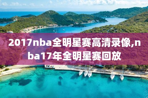 2017nba全明星赛高清录像,nba17年全明星赛回放