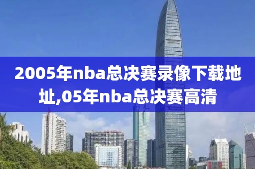 2005年nba总决赛录像下载地址,05年nba总决赛高清