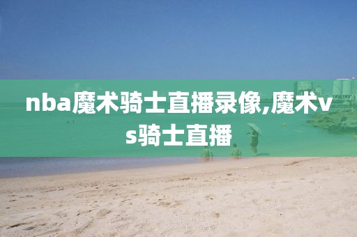 nba魔术骑士直播录像,魔术vs骑士直播