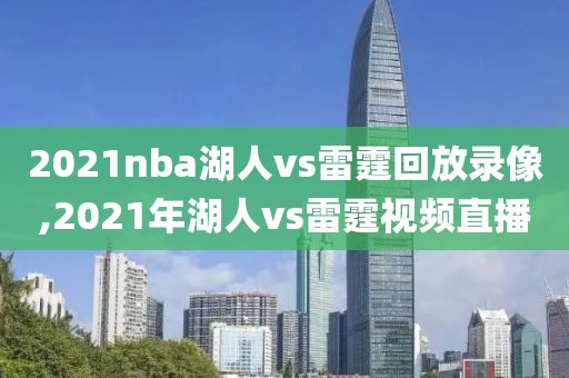 2021nba湖人vs雷霆回放录像,2021年湖人vs雷霆视频直播 2021nba湖人vs雷霆回放录像,2021年湖人vs雷霆视频直播