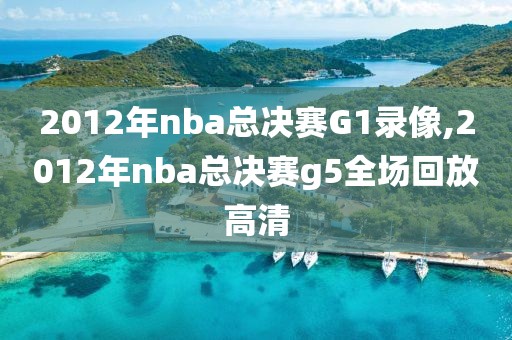2012年nba总决赛G1录像,2012年nba总决赛g5全场回放高清