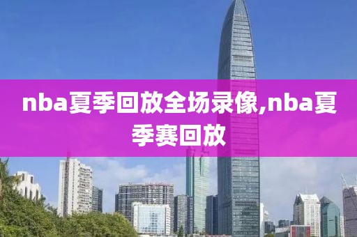 nba夏季回放全场录像,nba夏季赛回放