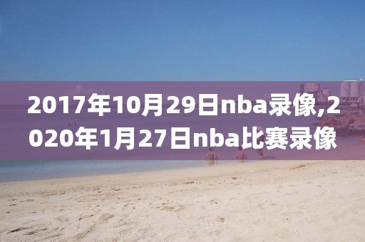 2017年10月29日nba录像,2020年1月27日nba比赛录像