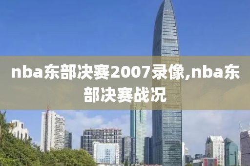 nba东部决赛2007录像,nba东部决赛战况