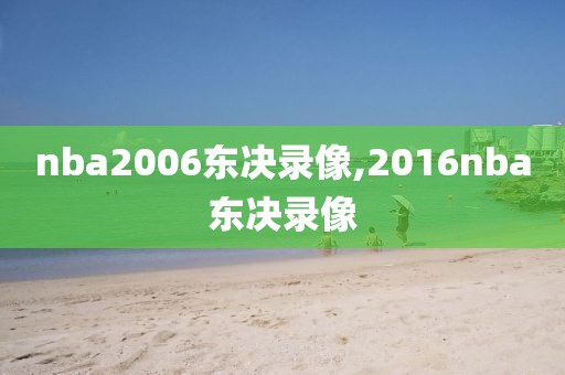 nba2006东决录像,2016nba东决录像