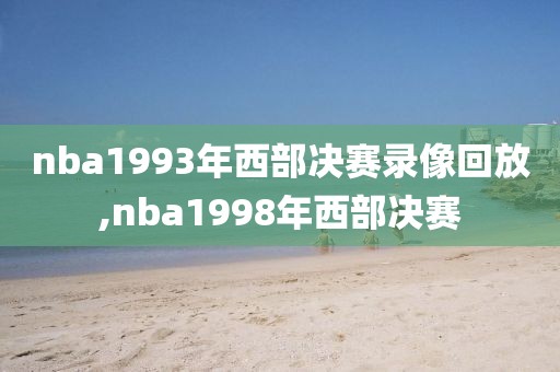 nba1993年西部决赛录像回放,nba1998年西部决赛