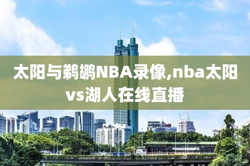 太阳与鹈鹕NBA录像,nba太阳vs湖人在线直播