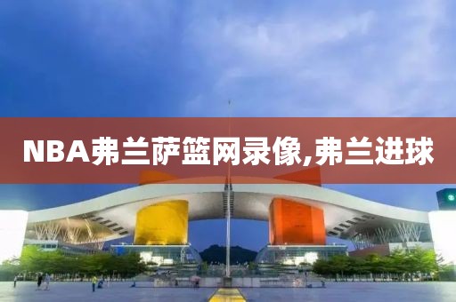 NBA弗兰萨篮网录像,弗兰进球