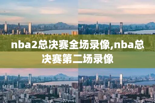 nba2总决赛全场录像,nba总决赛第二场录像