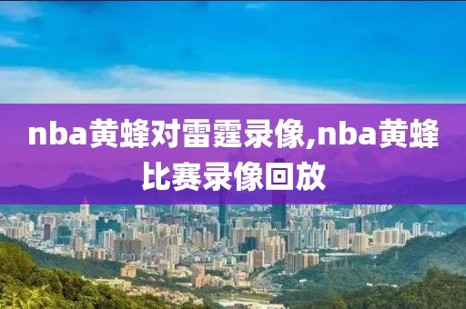 nba黄蜂对雷霆录像,nba黄蜂比赛录像回放