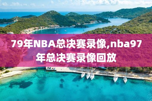 79年NBA总决赛录像,nba97年总决赛录像回放