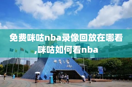 免费咪咕nba录像回放在哪看,咪咕如何看nba