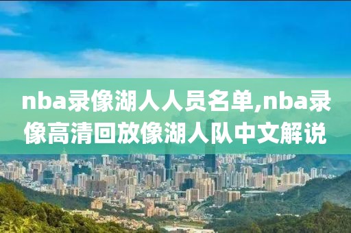 nba录像湖人人员名单,nba录像高清回放像湖人队中文解说