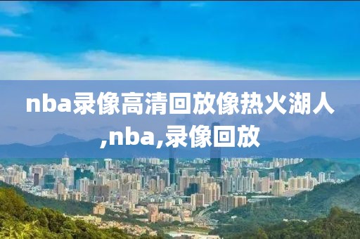 nba录像高清回放像热火湖人,nba,录像回放