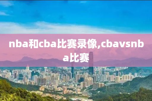 nba和cba比赛录像,cbavsnba比赛