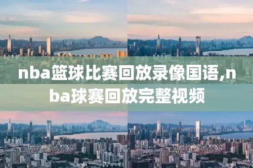nba篮球比赛回放录像国语,nba球赛回放完整视频
