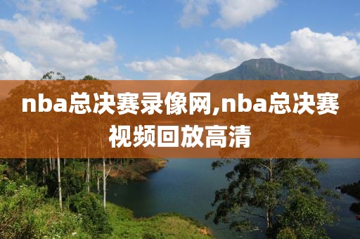 nba总决赛录像网,nba总决赛视频回放高清