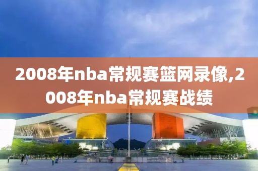 2008年nba常规赛篮网录像,2008年nba常规赛战绩