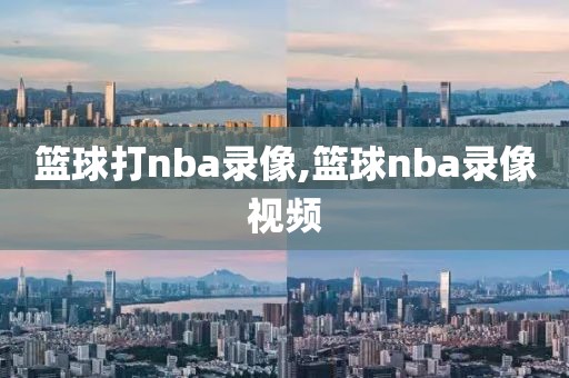 篮球打nba录像,篮球nba录像视频