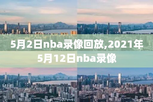 5月2日nba录像回放,2021年5月12日nba录像