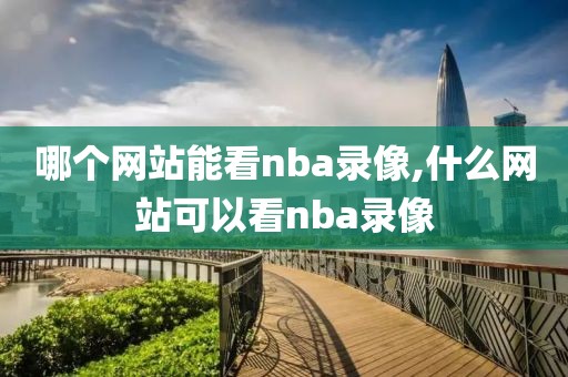 哪个网站能看nba录像,什么网站可以看nba录像