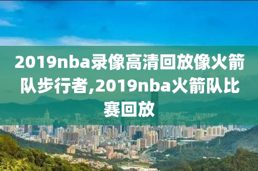 2019nba录像高清回放像火箭队步行者,2019nba火箭队比赛回放