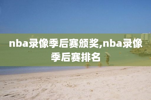 nba录像季后赛颁奖,nba录像季后赛排名 nba录像季后赛颁奖,nba录像季后赛排名