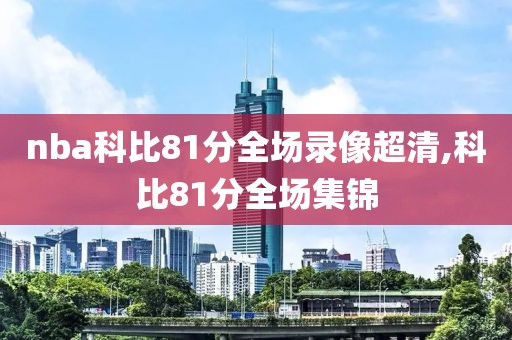 nba科比81分全场录像超清,科比81分全场集锦