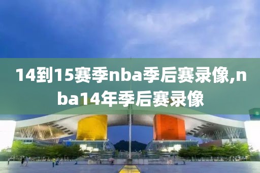 14到15赛季nba季后赛录像,nba14年季后赛录像
