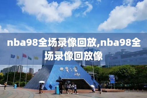 nba98全场录像回放,nba98全场录像回放像
